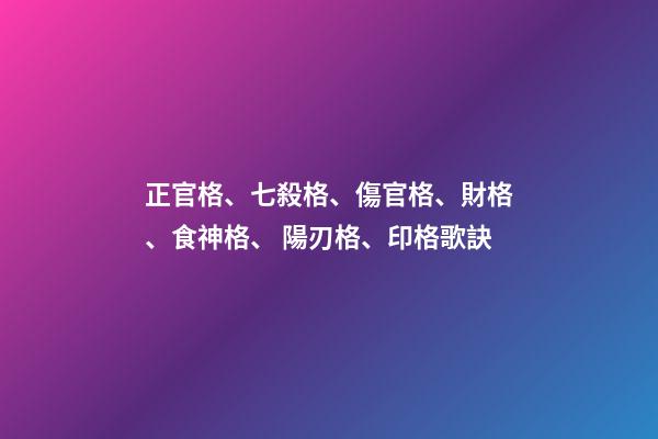 正官格、七殺格、傷官格、財格、食神格、 陽刃格、印格歌訣